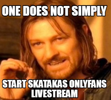 Meme Maker - One does not simply Start Skatakas OnlyFans livestream