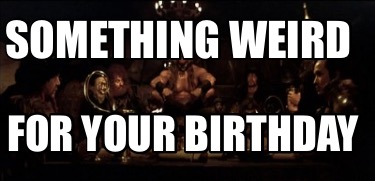 something-weird-for-your-birthday