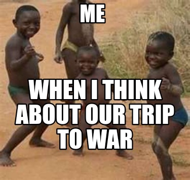 me-when-i-think-about-our-trip-to-war