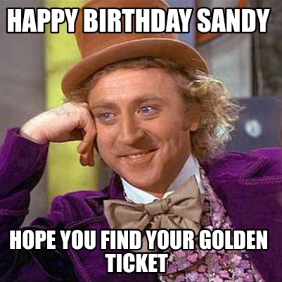 Meme Maker - Happy Birthday Sandy Hope You Find Your Golden Ticket Meme  Generator!