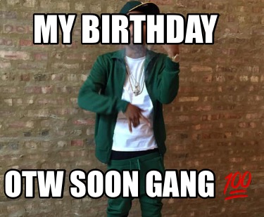 my-birthday-otw-soon-gang-