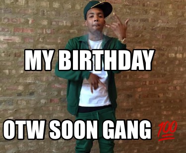 my-birthday-otw-soon-gang-0