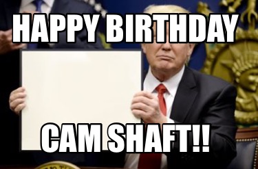Meme Maker - Happy Birthday Cam Shaft!! Meme Generator! Meme Maker - Happy Birthday Cam Shaft!! Meme Generator!