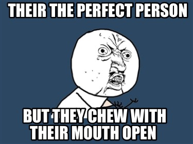 their-the-perfect-person-but-they-chew-with-their-mouth-open