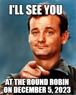 ill-see-you-at-the-round-robin-on-december-5-2023