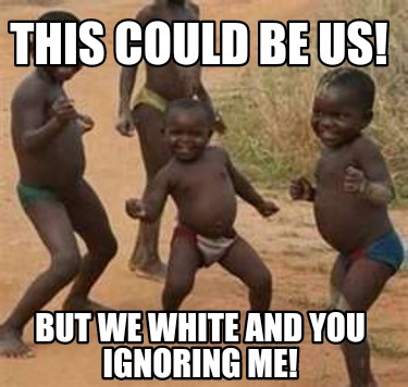this-could-be-us-but-we-white-and-you-ignoring-me