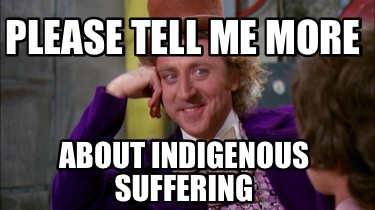 please-tell-me-more-about-indigenous-suffering