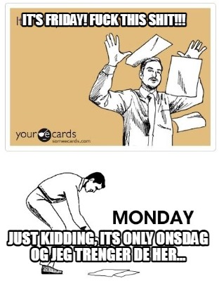 its-friday-fuck-this-shit-just-kidding-its-only-onsdag-og-jeg-trenger-de-her