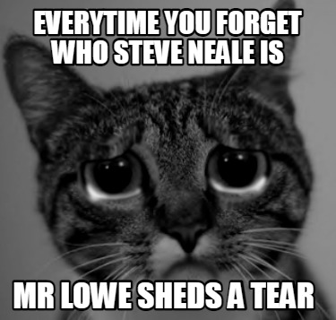 everytime-you-forget-who-steve-neale-is-mr-lowe-sheds-a-tear