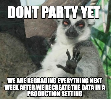 Meme Maker - Dont party yet we are regrading everything next week after ...