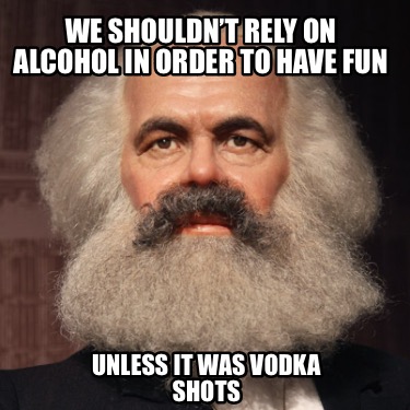 we-shouldnt-rely-on-alcohol-in-order-to-have-fun-unless-it-was-vodka-shots