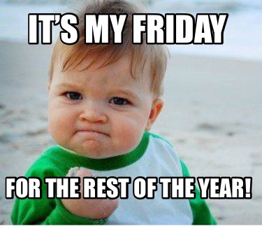 Meme Maker - It’s my friday For the rest of the year! Meme Generator!