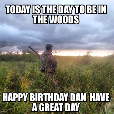 today-is-the-day-to-be-in-the-woods-happy-birthday-dan-have-a-great-day