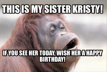 this-is-my-sister-kristy-if-you-see-her-today-wish-her-a-happy-birthday