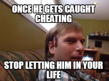 once-he-gets-caught-cheating-stop-letting-him-in-your-life