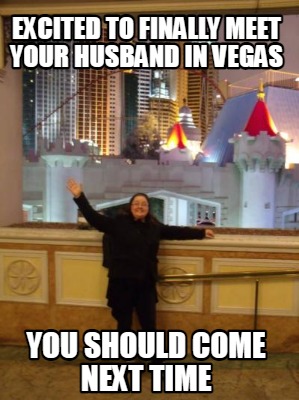 excited-to-finally-meet-your-husband-in-vegas-you-should-come-next-time