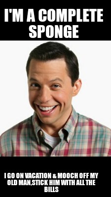 im-a-complete-sponge-i-go-on-vacation-mooch-off-my-old-manstick-him-with-all-the