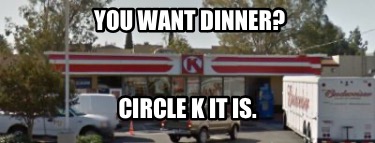 you-want-dinner-circle-k-it-is