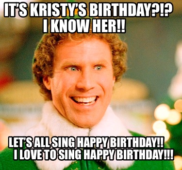 Meme Maker - It’s Kristy’s Birthday?!? I know her!! Let’s all sing ...