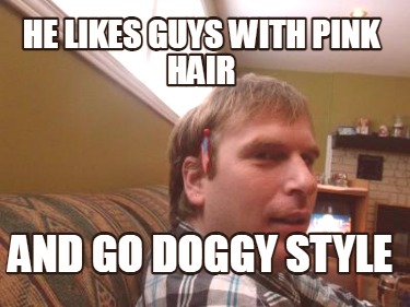 he-likes-guys-with-pink-hair-and-go-doggy-style