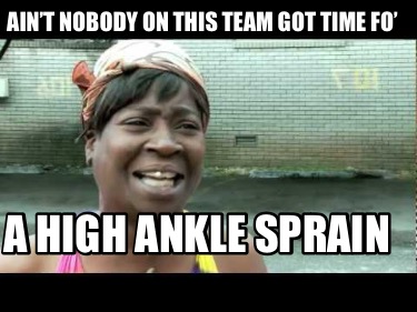 aint-nobody-on-this-team-got-time-fo-a-high-ankle-sprain