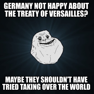 germany-not-happy-about-the-treaty-of-versailles-maybe-they-shouldnt-have-tried-