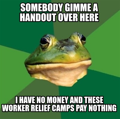 somebody-gimme-a-handout-over-here-i-have-no-money-and-these-worker-relief-camps
