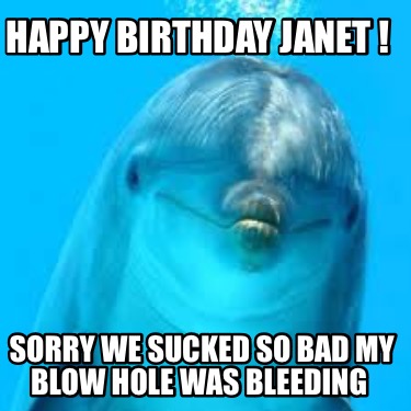 happy-birthday-janet-sorry-we-sucked-so-bad-my-blow-hole-was-bleeding