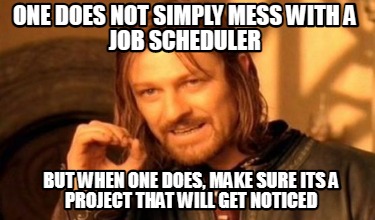 one-does-not-simply-mess-with-a-job-scheduler-but-when-one-does-make-sure-its-a-