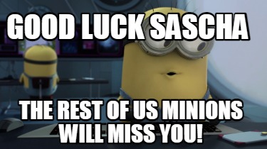 Meme Maker - Good Luck Sascha The rest of us minions will miss you! Meme Generator! Meme Maker - Good Luck Sascha The rest of us minions will miss you! Meme Generator!
