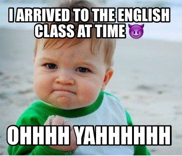i-arrived-to-the-english-class-at-time-ohhhh-yahhhhhh