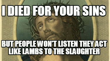i-died-for-your-sins-but-people-wont-listen-they-act-like-lambs-to-the-slaughter