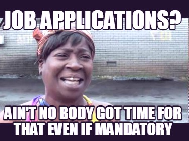 job-applications-aint-no-body-got-time-for-that-even-if-mandatory