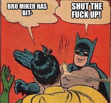 shut-the-fuck-up-bro-miker-has-bit-