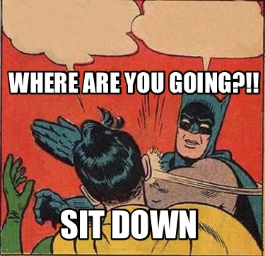where-are-you-going-sit-down