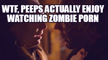 wtf-peeps-actually-enjoy-watching-zombie-porn