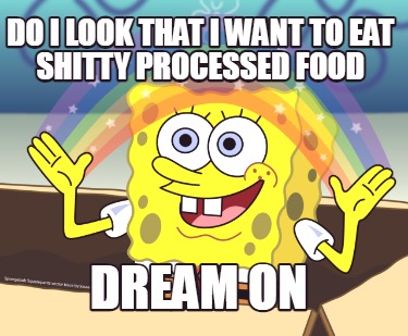 do-i-look-that-i-want-to-eat-shitty-processed-food-dream-on