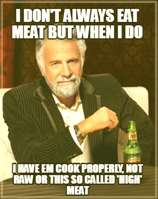 i-dont-always-eat-meat-but-when-i-do-i-have-em-cook-properly-not-raw-or-this-so-