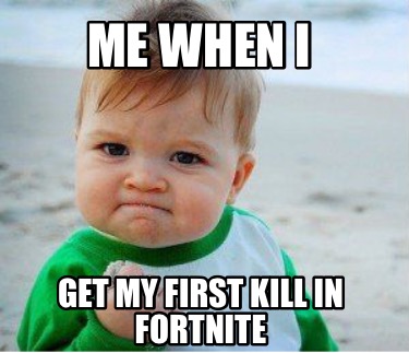 me-when-i-get-my-first-kill-in-fortnite