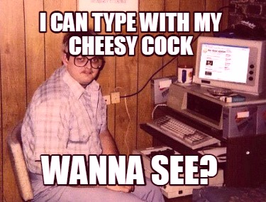 i-can-type-with-my-cheesy-cock-wanna-see