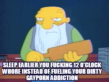 sleep-earlier-you-fucking-12-oclock-whore-instead-of-fueling-your-dirty-gayporn-