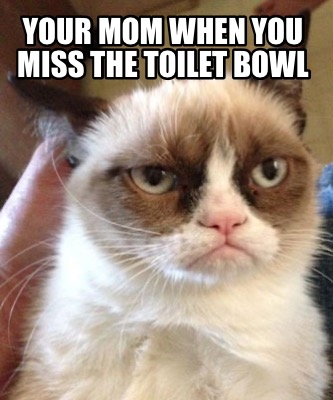 your-mom-when-you-miss-the-toilet-bowl