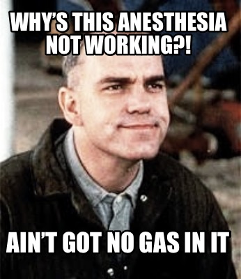 Meme Maker - Why's this anesthesia not working?! Ain't got no gas in it Meme  Generator!