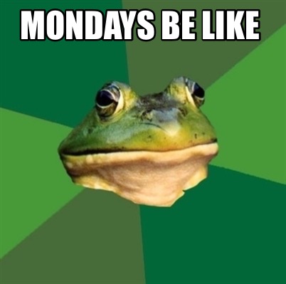 mondays-be-like0