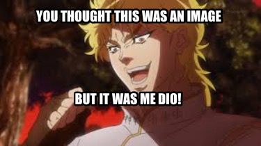 you-thought-this-was-an-image-but-it-was-me-dio6