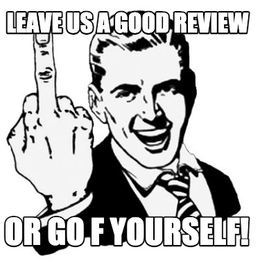 leave-us-a-good-review-or-go-f-yourself