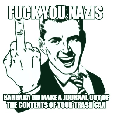 fuck-you-nazis-barbara-go-make-a-journal-out-of-the-contents-of-your-trash-can