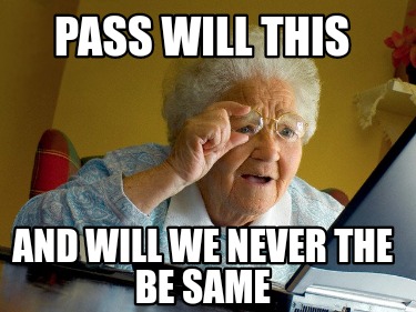 pass-will-this-and-will-we-never-the-be-same