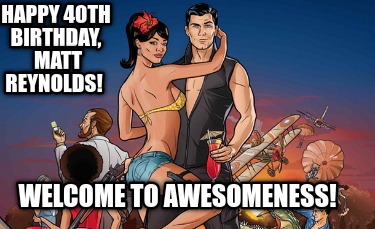happy-40th-birthday-matt-reynolds-welcome-to-awesomeness