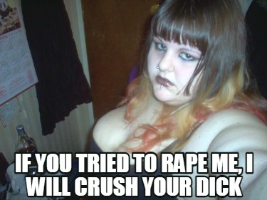 if-you-tried-to-rape-me-i-will-crush-your-dick